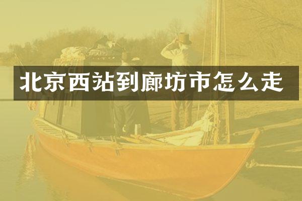 北京西站到廊坊市怎么走