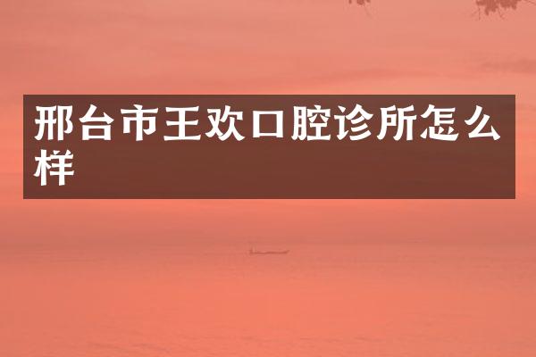 邢台市王欢口腔诊所怎么样