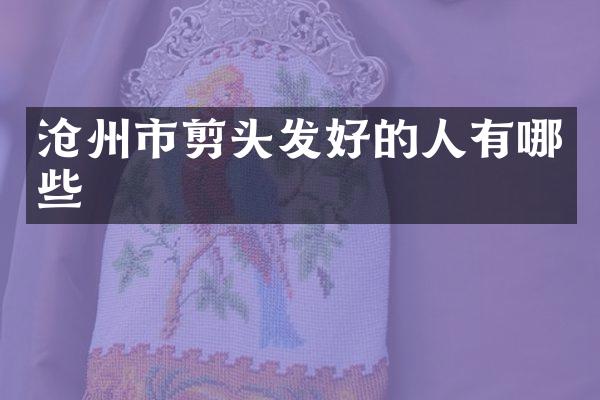 沧州市剪头发好的人有哪些