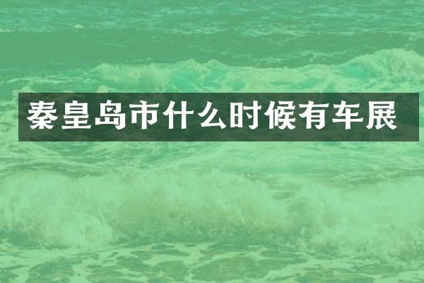 秦皇岛市什么时候有车展