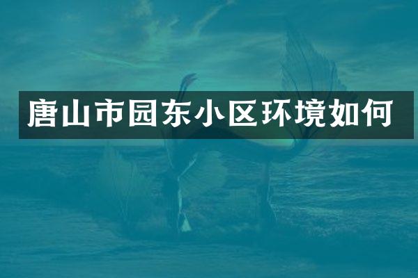 唐山市园东小区环境如何