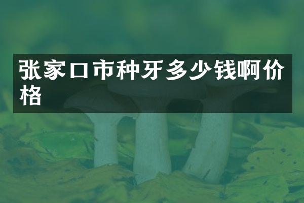 张家口市种牙多少钱啊价格