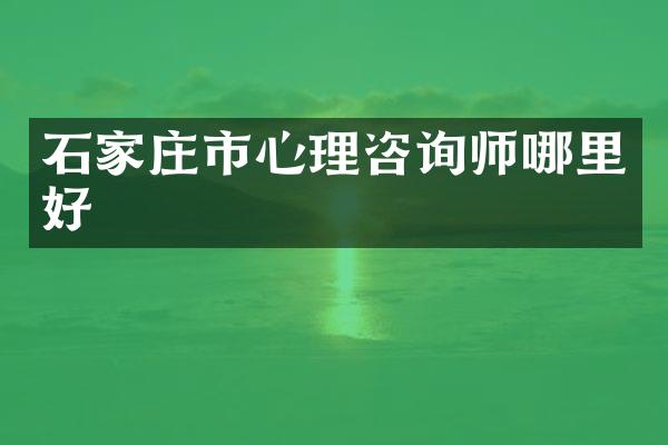 石家庄市心理咨询师哪里好