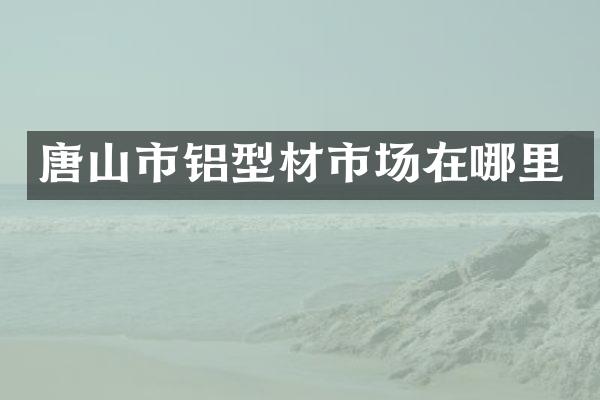 唐山市铝型材市场在哪里