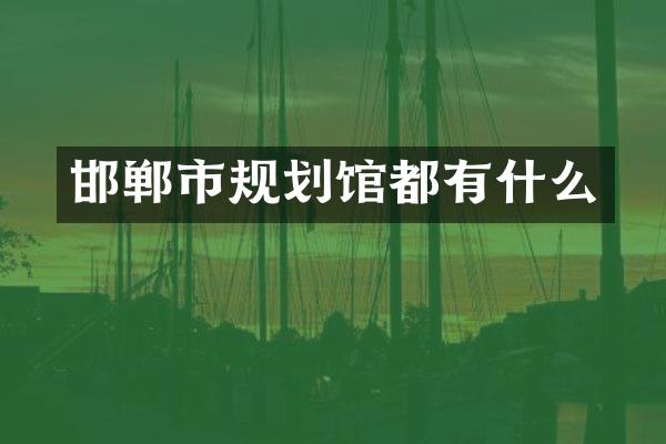 邯郸市规划馆都有什么