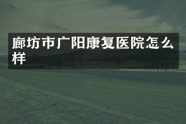 廊坊市广阳康复医院怎么样