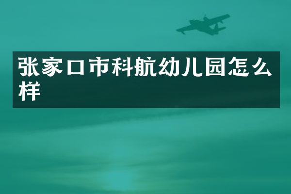 张家口市科航幼儿园怎么样