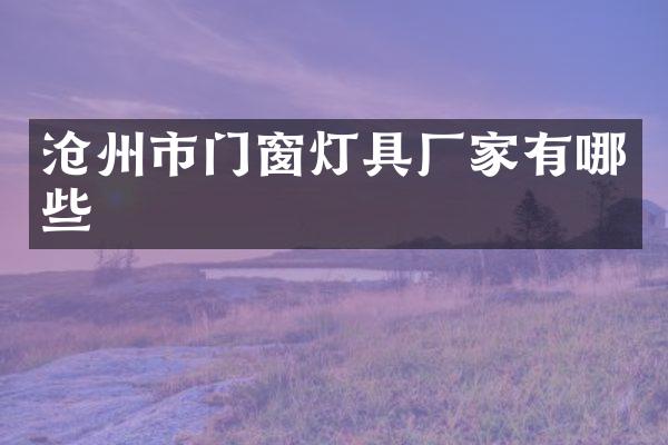 沧州市门窗灯具厂家有哪些
