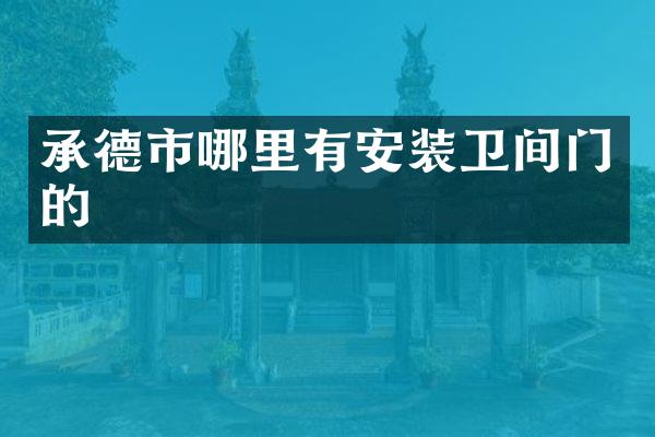 承德市哪里有安装卫间门的