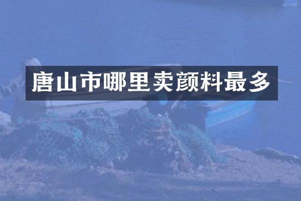 唐山市哪里卖颜料最多