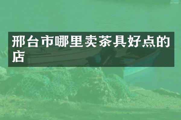 邢台市哪里卖茶具好点的店