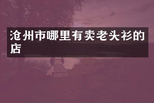 沧州市哪里有卖老头衫的店