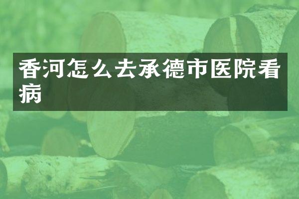 香河怎么去承德市医院看病