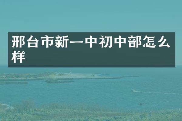 邢台市新一中初中部怎么样