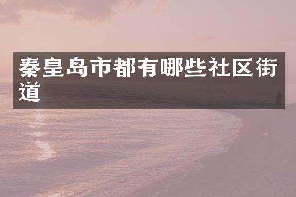秦皇岛市都有哪些社区街道