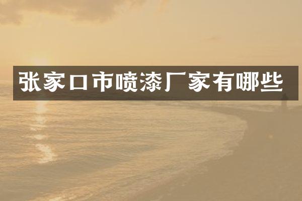 张家口市喷漆厂家有哪些