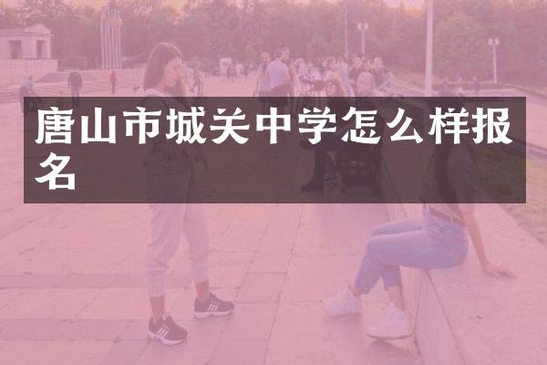 唐山市城关中学怎么样报名