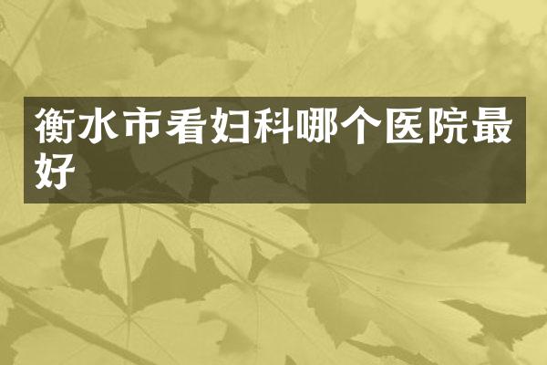 衡水市看妇科哪个医院最好