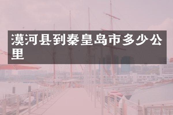 漠河县到秦皇岛市多少公里