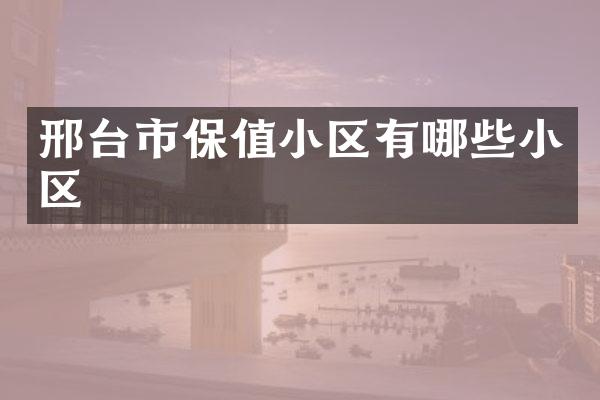 邢台市保值小区有哪些小区