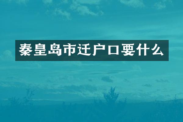 秦皇岛市迁户口要什么