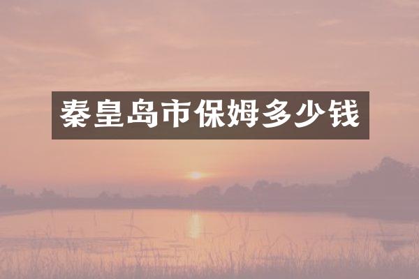 秦皇岛市保姆多少钱