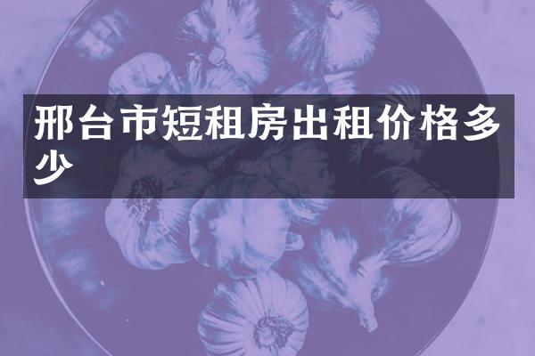 邢台市短租房出租价格多少
