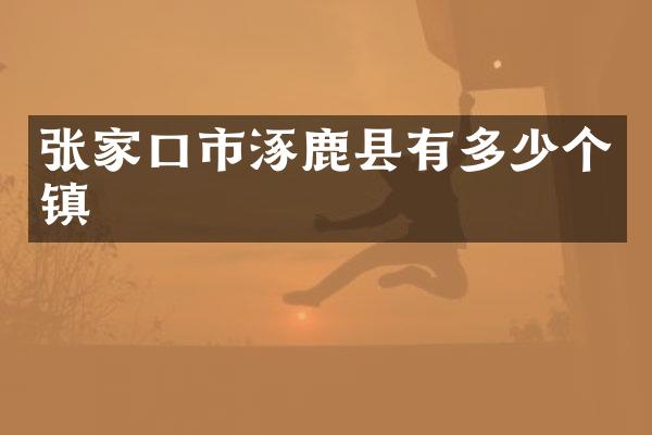 张家口市涿鹿县有多少个镇