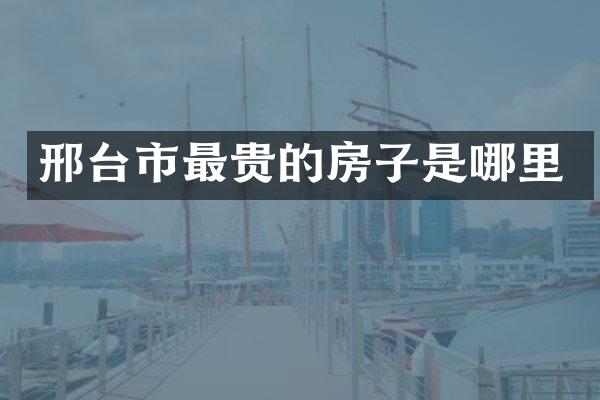 邢台市最贵的房子是哪里