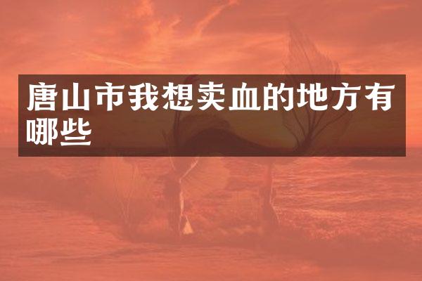 唐山市我想卖血的地方有哪些