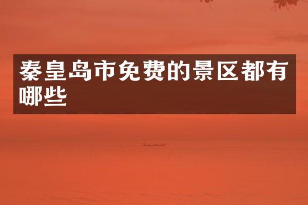 秦皇岛市免费的景区都有哪些
