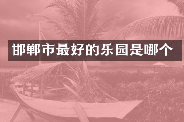 邯郸市最好的乐园是哪个
