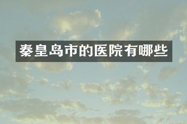 秦皇岛市的医院有哪些