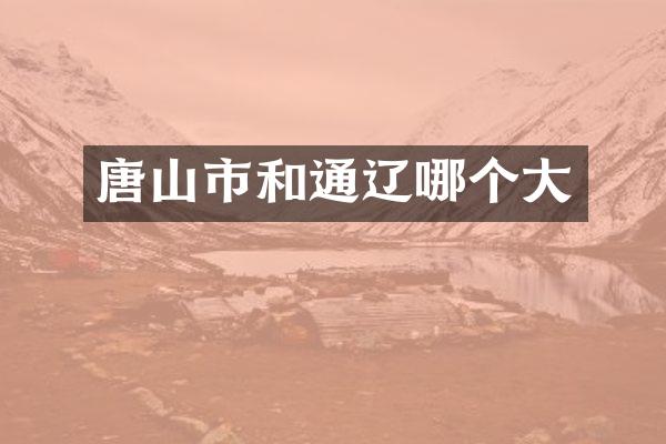 唐山市和通辽哪个大