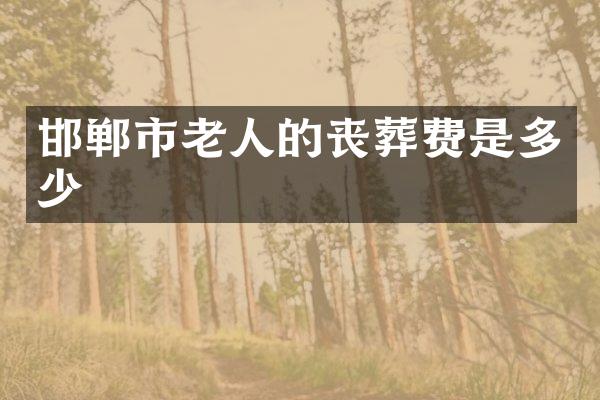 邯郸市老人的丧葬费是多少