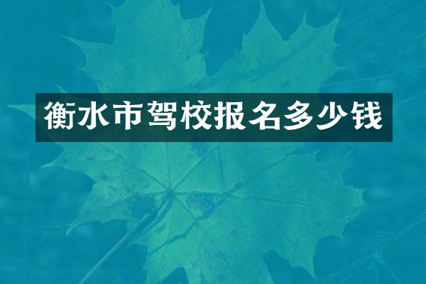 衡水市驾校报名多少钱