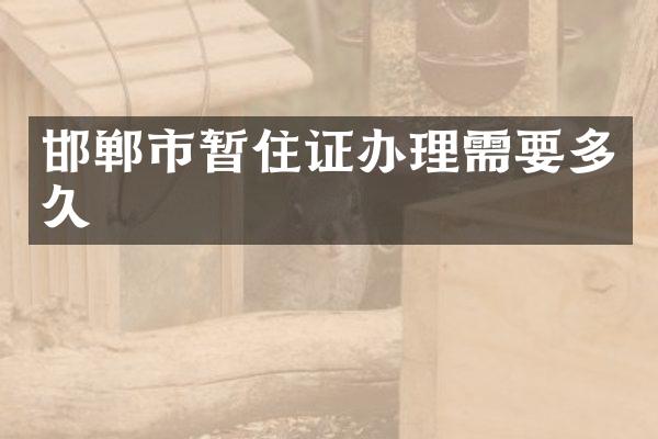 邯郸市暂住证办理需要多久