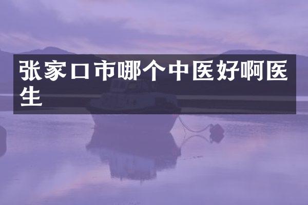 张家口市哪个中医好啊医生