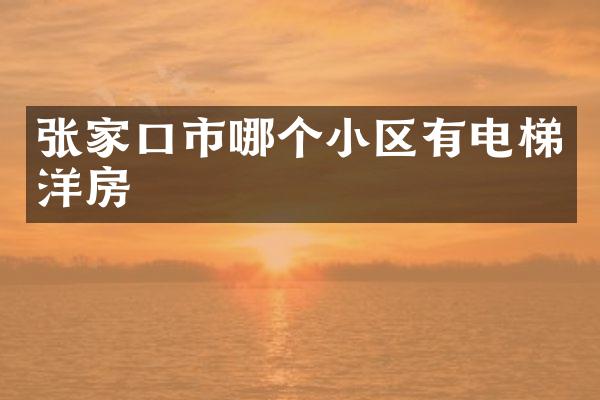 张家口市哪个小区有电梯洋房