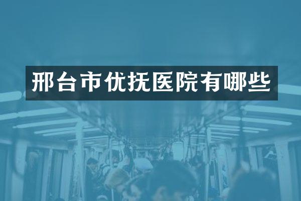 邢台市优抚医院有哪些