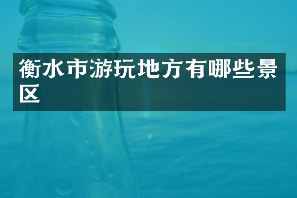 衡水市游玩地方有哪些景区