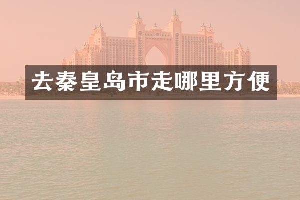 去秦皇岛市走哪里方便