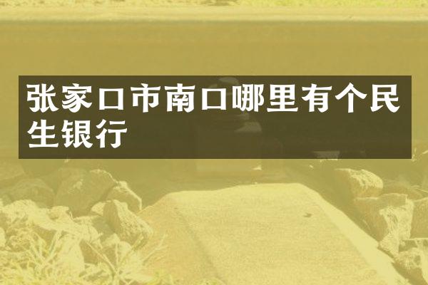 张家口市南口哪里有个民生银行