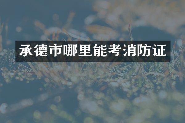 承德市哪里能考消防证