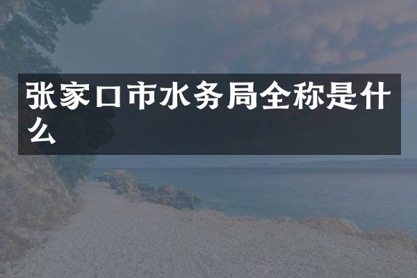 张家口市水务局全称是什么
