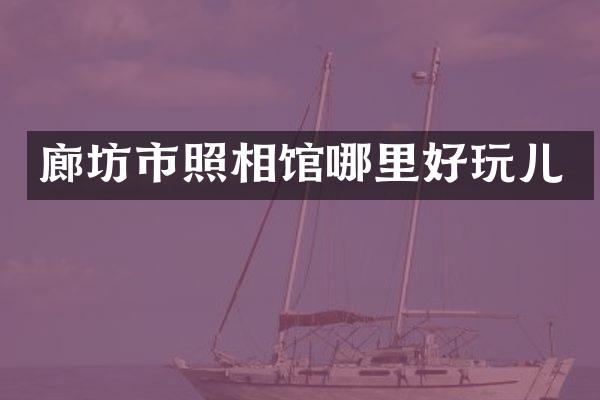 廊坊市照相馆哪里好玩儿