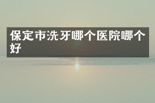 保定市洗牙哪个医院哪个好