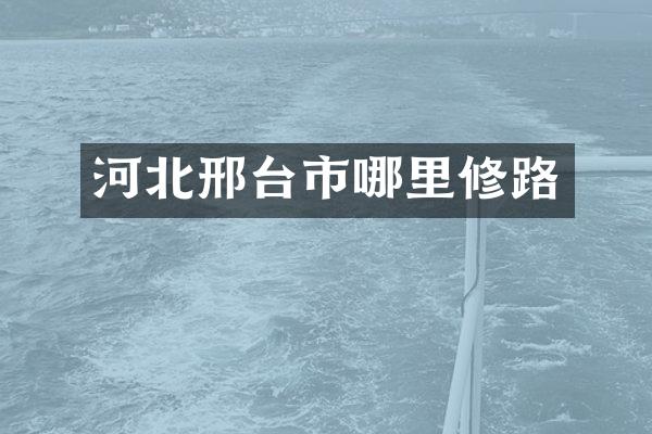 河北邢台市哪里修路