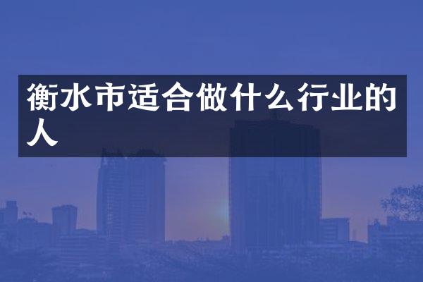 衡水市适合做什么行业的人