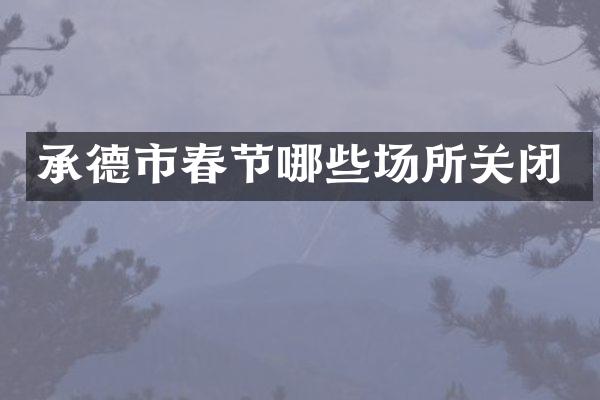 承德市春节哪些场所关闭